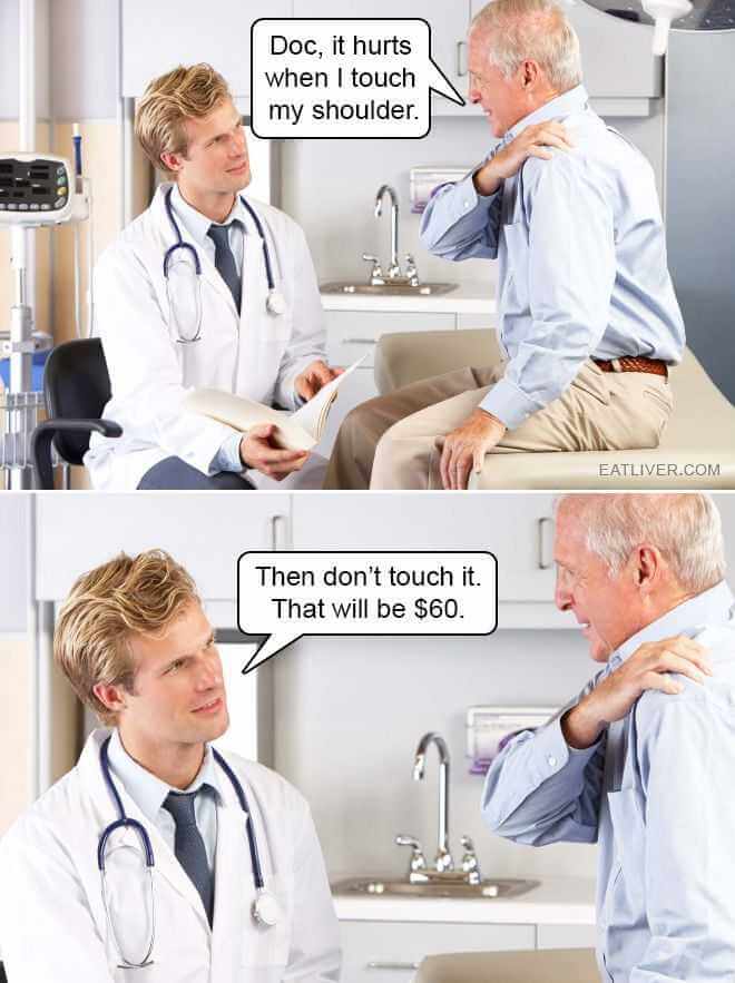 Patient saying 'Doc, it hurts when I touch my shoulder'. Doctor saying 'Then don't touch it'