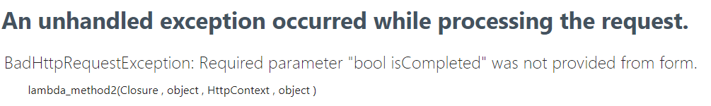 BadHttpRequestException: Required parameter "bool isCompleted" was not provided from form